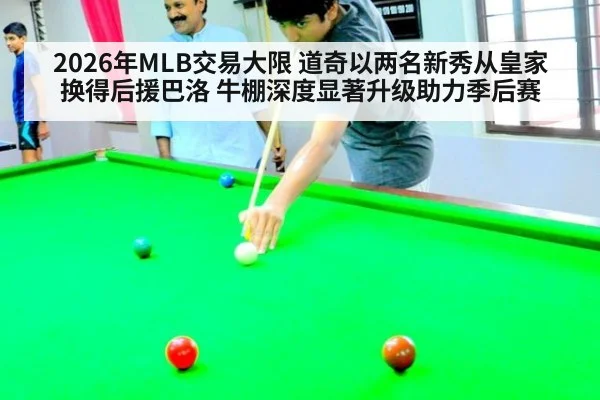 2026年MLB交易大限 道奇以两名新秀从皇家换得后援巴洛 牛棚深度显著升级助力季后赛