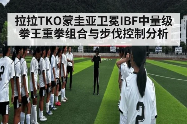 拉拉TKO蒙圭亚卫冕IBF中量级拳王重拳组合与步伐控制分析