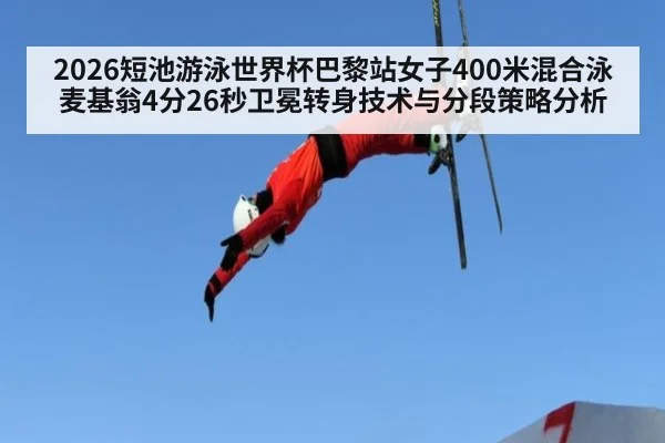 2026短池游泳世界杯巴黎站女子400米混合泳麦基翁4分26秒卫冕转身技术与分段策略分析