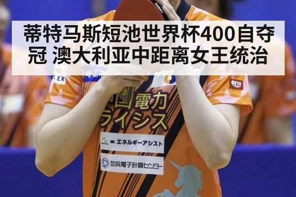 蒂特马斯短池世界杯400自夺冠 澳大利亚中距离女王统治