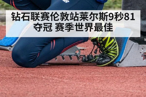 钻石联赛伦敦站莱尔斯9秒81夺冠 赛季世界最佳