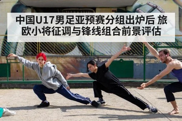 中国U17男足亚预赛分组出炉后 旅欧小将征调与锋线组合前景评估