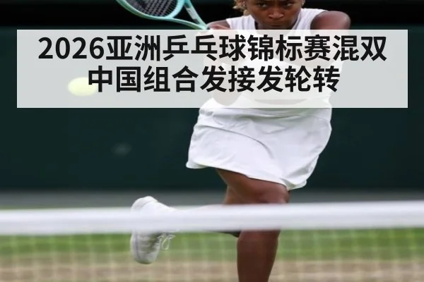 2026亚洲乒乓球锦标赛混双 中国组合发接发轮转