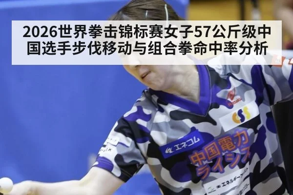 2026世界拳击锦标赛女子57公斤级中国选手步伐移动与组合拳命中率分析