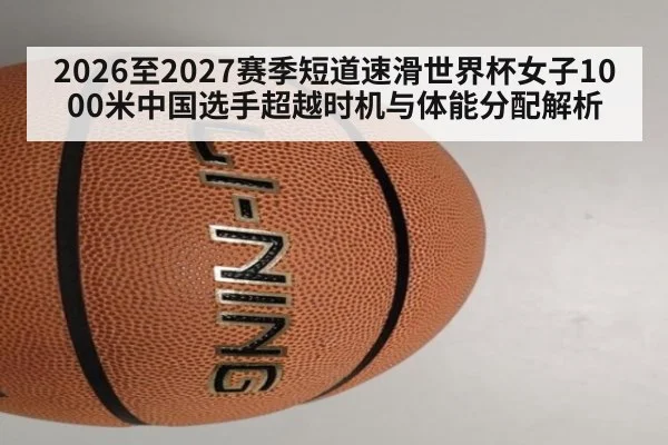 2026至2027赛季短道速滑世界杯女子1000米中国选手超越时机与体能分配解析
