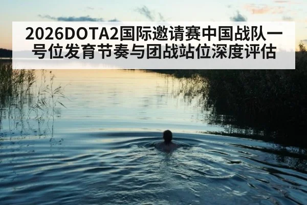 2026DOTA2国际邀请赛中国战队一号位发育节奏与团战站位深度评估